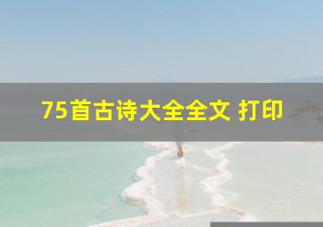 75首古诗大全全文 打印